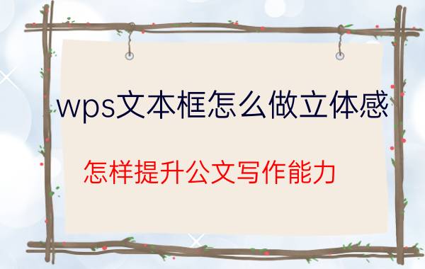 wps文本框怎么做立体感 怎样提升公文写作能力？